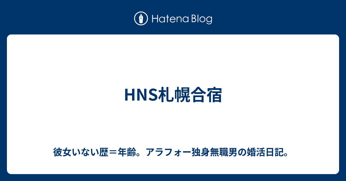 Hns札幌合宿 彼女いない歴 年齢 アラフォー独身無職男の婚活日記