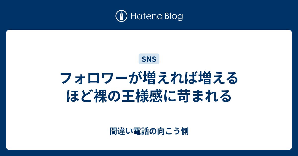 フォロワーが増えれば増えるほど裸の王様感に苛まれる 間違い電話の向こう側