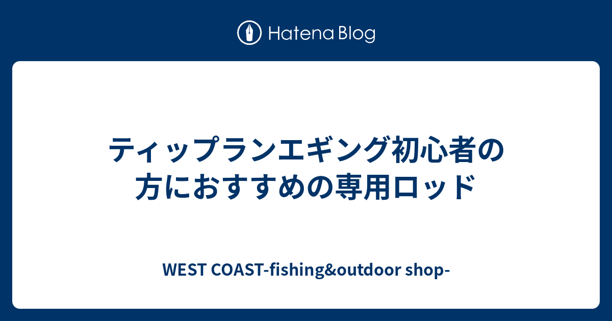 ティップランエギング初心者の方におすすめの専用ロッドのご紹介 West Coast Fishing Outdoor Shop