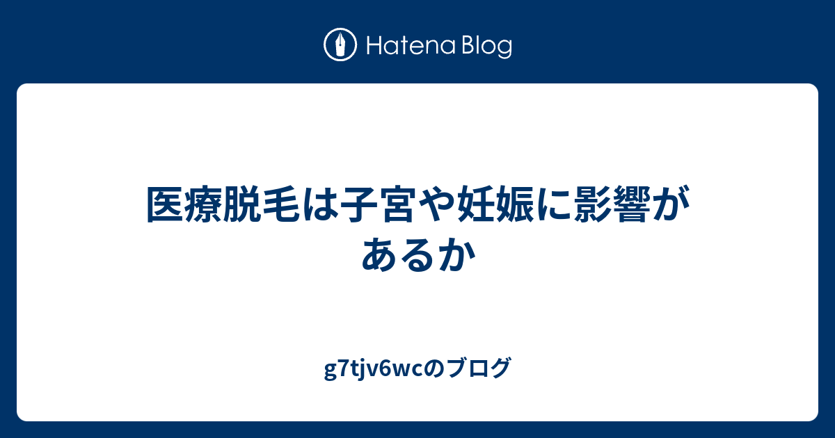 医療脱毛は子宮や妊娠に影響があるか G7tjv6wcのブログ