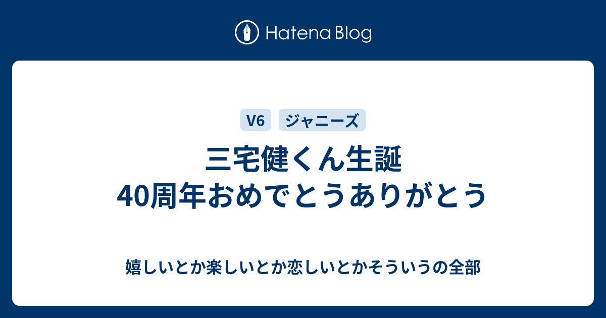 三宅健くん生誕40周年おめでとうありがとう 嬉しいとか楽しいとか