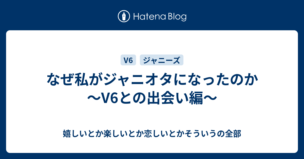 なぜ私がジャニオタになったのか V6との出会い編 嬉しいとか楽しいとか恋しいとかそういうの全部