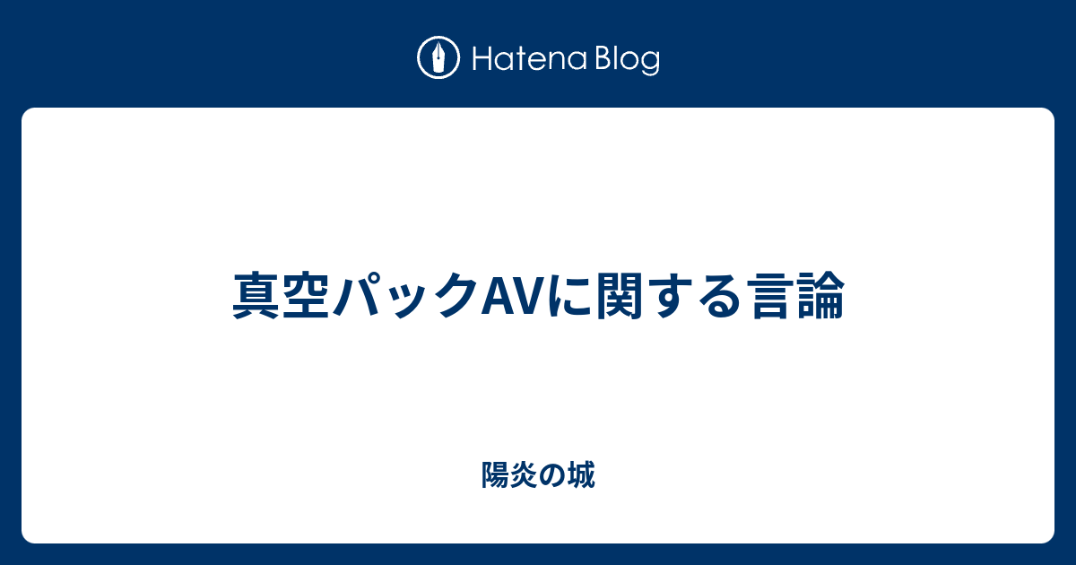 真空パックavに関する言論 陽炎の城