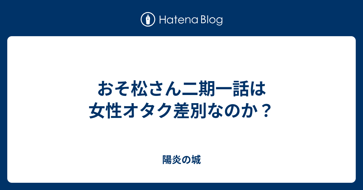 おそ松さん二期一話は女性オタク差別なのか 陽炎の城