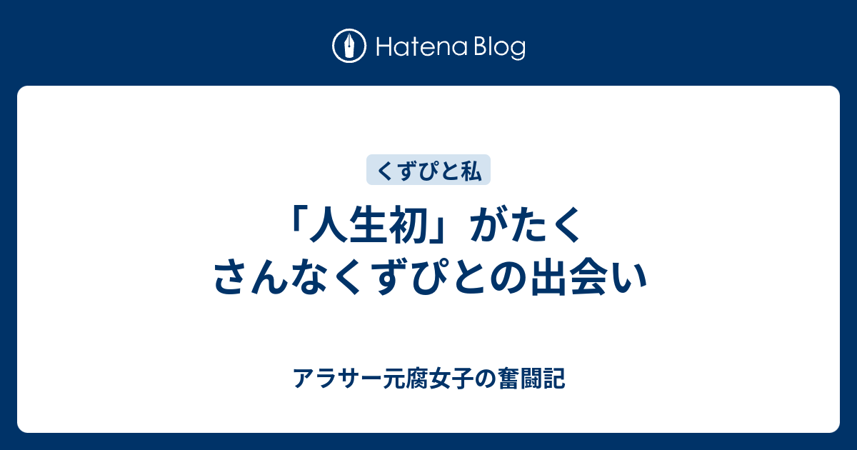 人生初 がたくさんなくずぴとの出会い アラサー元腐女子の恋愛奮闘記
