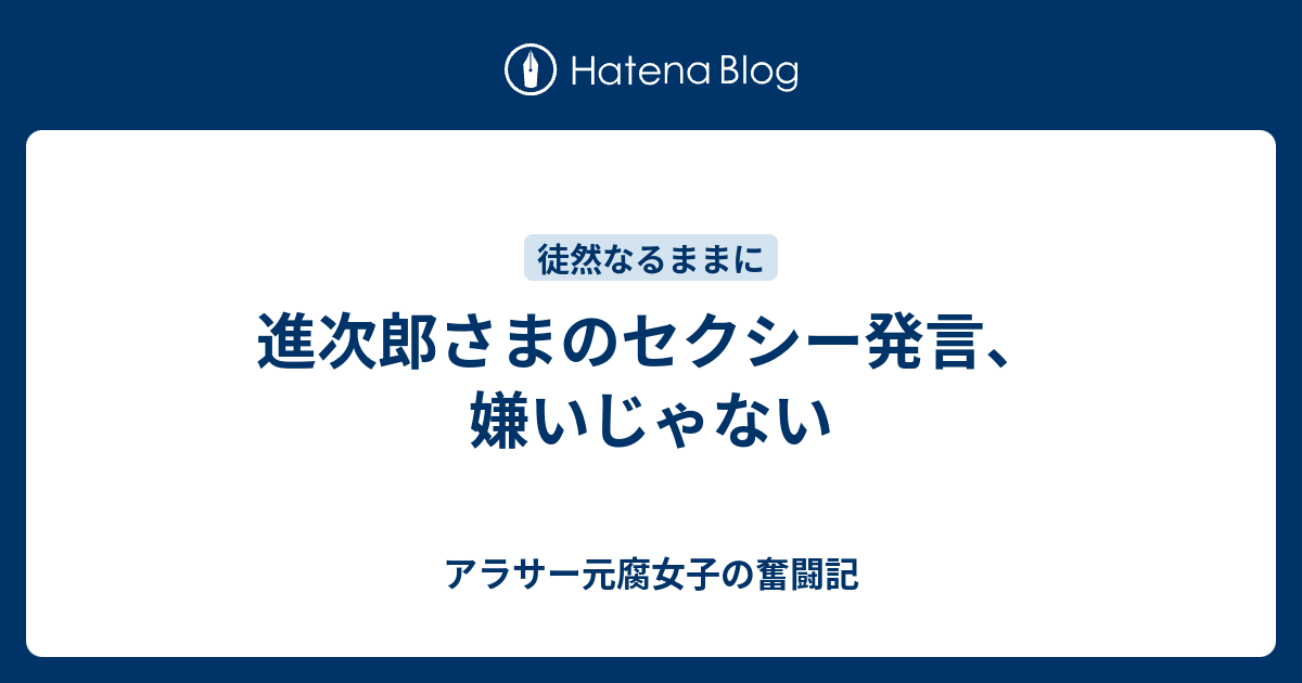 進次郎さまのセクシー発言 嫌いじゃない アラサー元腐女子の恋愛奮闘記