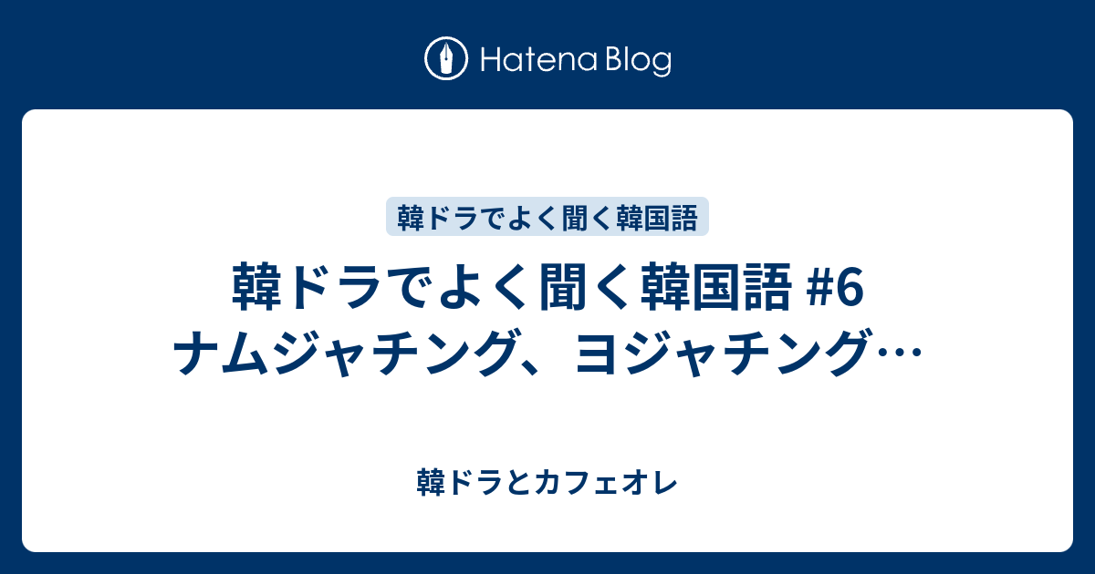 韓ドラでよく聞く韓国語 6 ナムジャチング ヨジャチング 韓ドラとカフェオレ