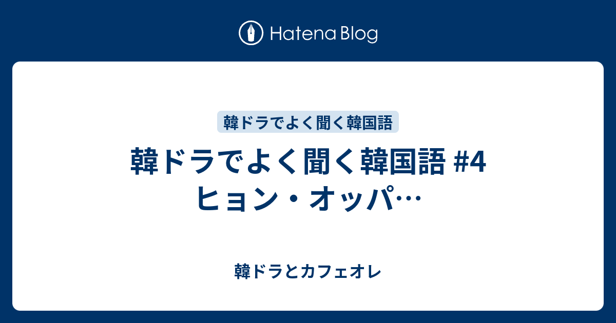 韓ドラでよく聞く韓国語 4 ヒョン オッパ 韓ドラとカフェオレ