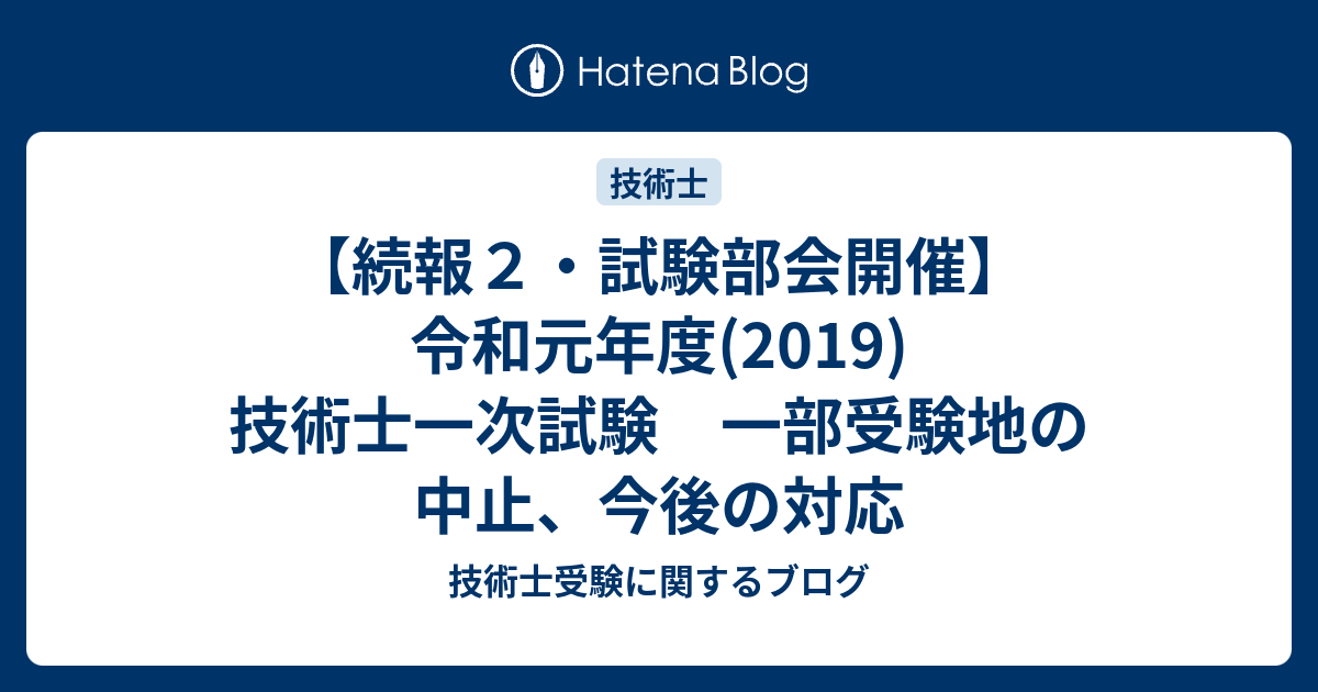 【続報2・試験部会開催】令和元年度(2019) 技術士一次試験 一部受験地の中止、今後の対応 技術士受験に関するブログ