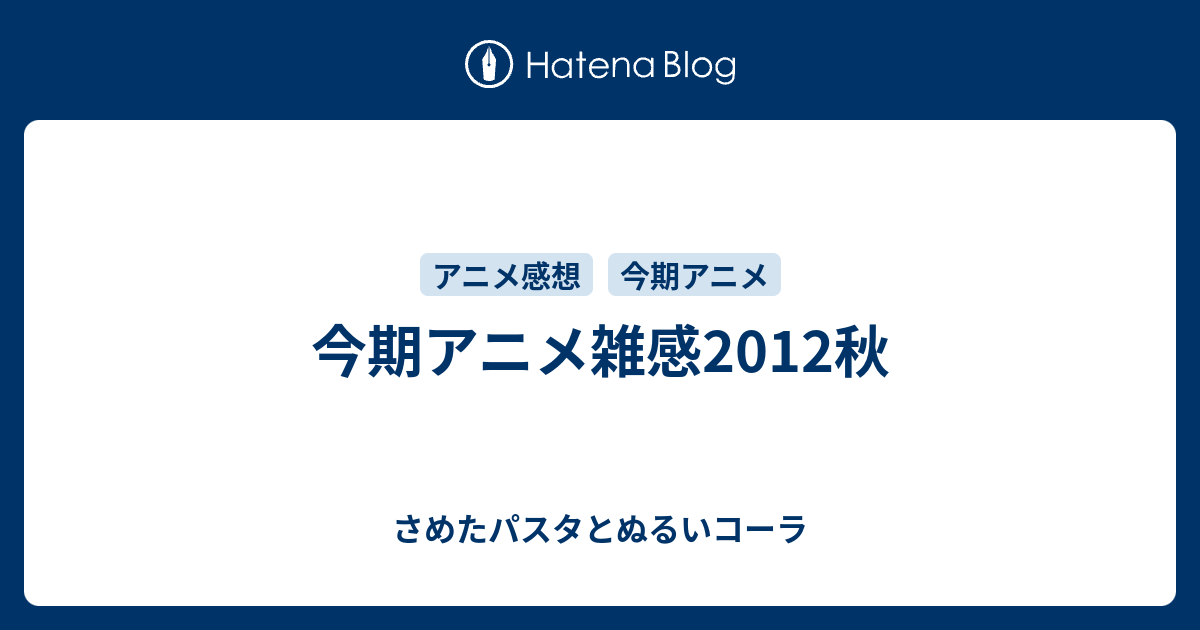 今期アニメ雑感12秋 さめたパスタとぬるいコーラ