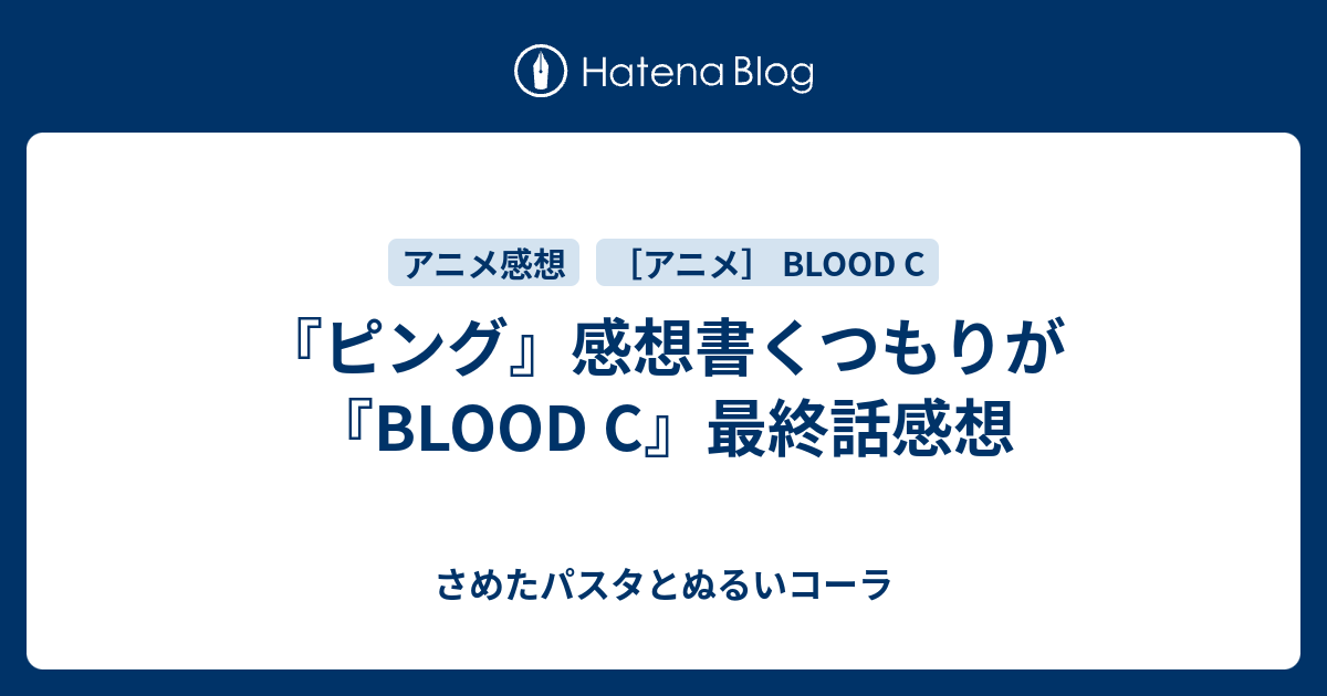 ピング 感想書くつもりが Blood C 最終話感想 さめたパスタとぬるいコーラ