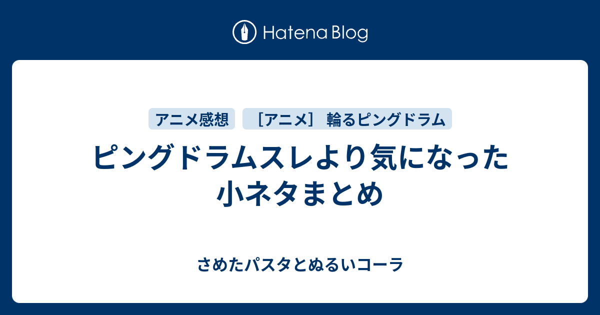 ピングドラムスレより気になった小ネタまとめ さめたパスタとぬるいコーラ