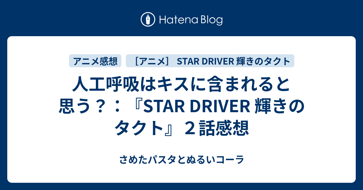 人工呼吸はキスに含まれると思う Star Driver 輝きのタクト ２話感想 さめたパスタとぬるいコーラ