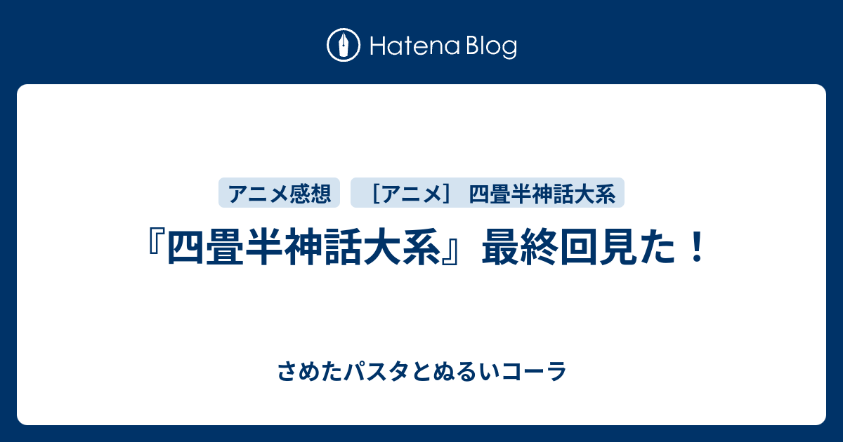 四畳半神話大系 最終回見た さめたパスタとぬるいコーラ