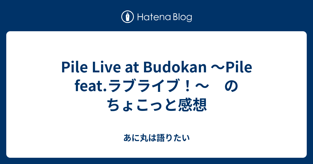 Pile Live At Budokan Pile Feat ラブライブ のちょこっと感想 あに丸は語りたい