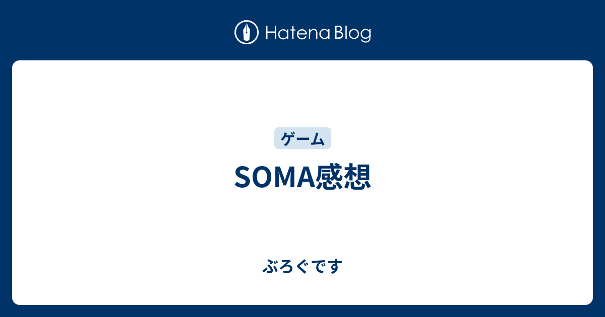 Soma感想 ぶろぐです