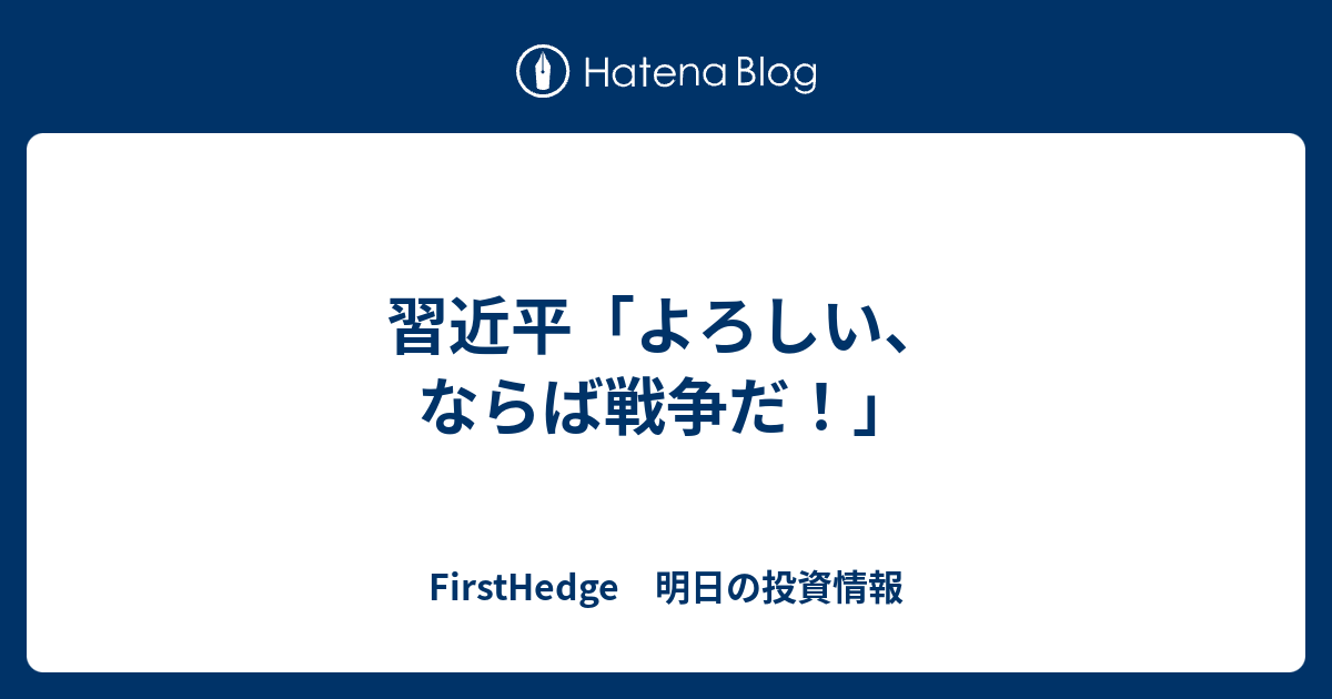 習近平 よろしい ならば戦争だ Firsthedge 明日の投資情報