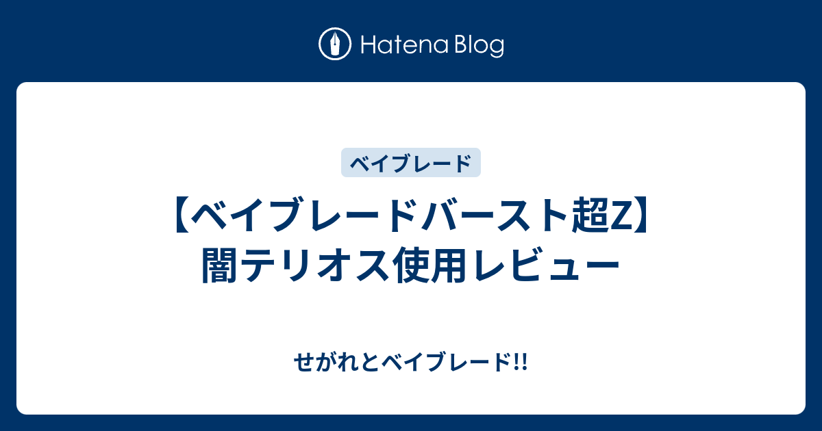 ベイブレードバースト超z 闇テリオス使用レビュー せがれとベイブレード