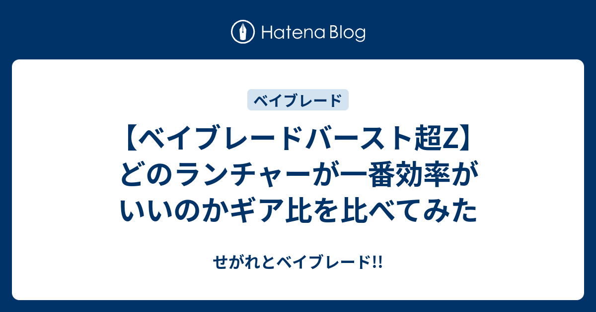 ベイブレードバースト超Z】どのランチャーが一番効率がいいのかギア比