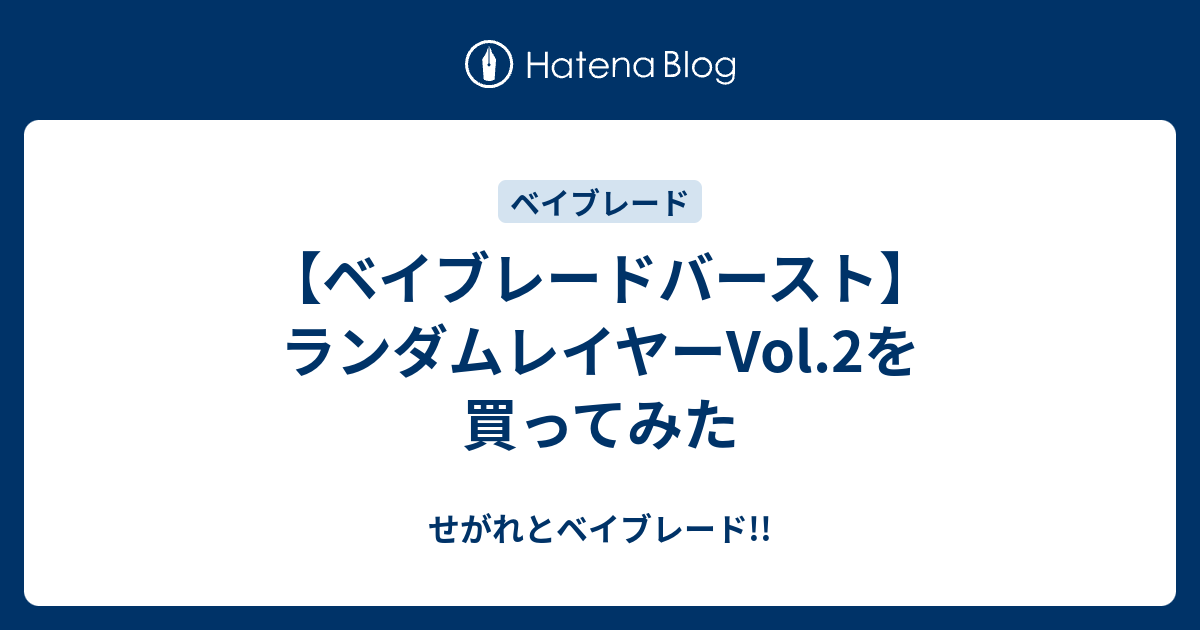 ベイブレードバースト ランダムレイヤーvol 2を買ってみた せがれとベイブレード