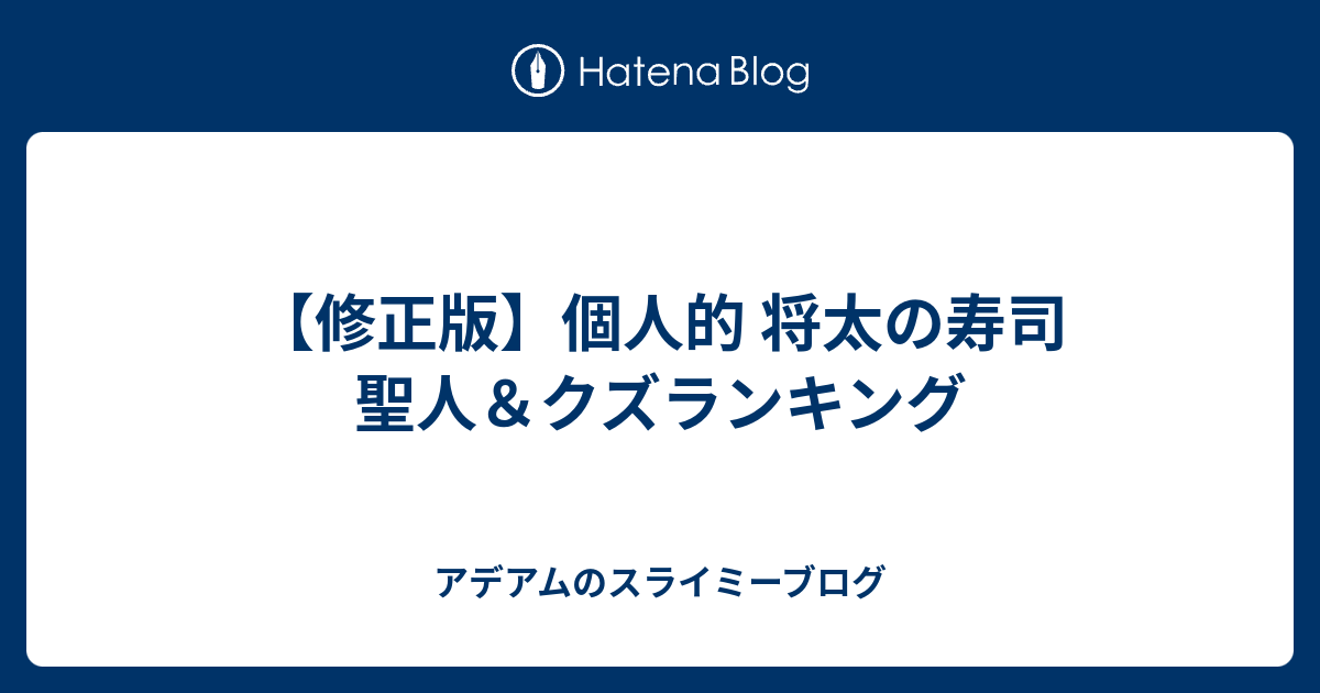 修正版 個人的 将太の寿司 聖人 クズランキング アデアムのスライミーブログ