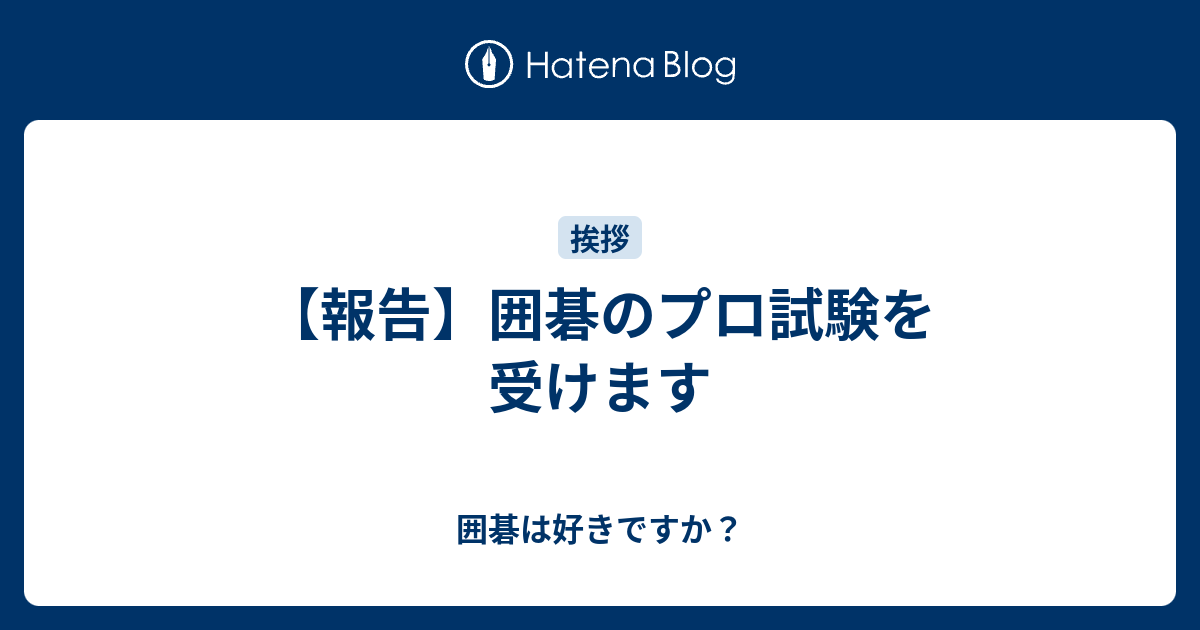 報告 囲碁のプロ試験を受けます 囲碁は好きですか