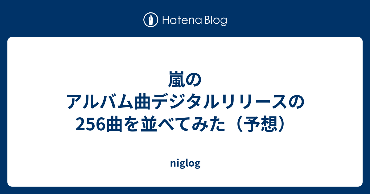 嵐のアルバム曲デジタルリリースの256曲を並べてみた 予想 Niglog