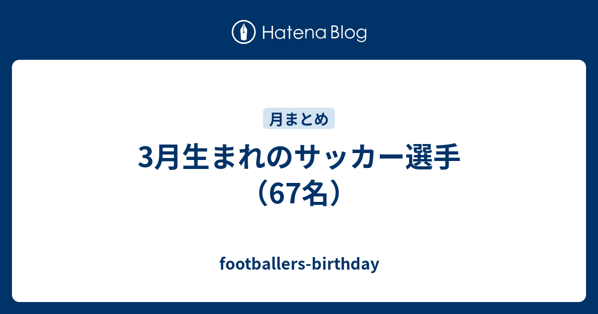3月生まれのサッカー選手 67名 Footballers Birthday