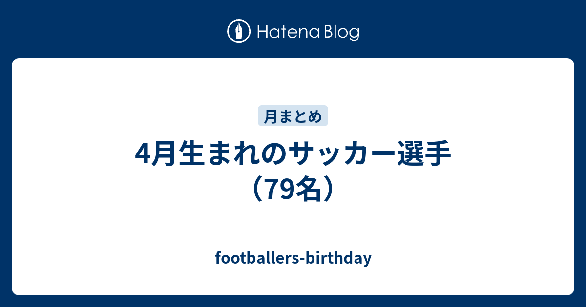 4月生まれのサッカー選手 79名 Footballers Birthday