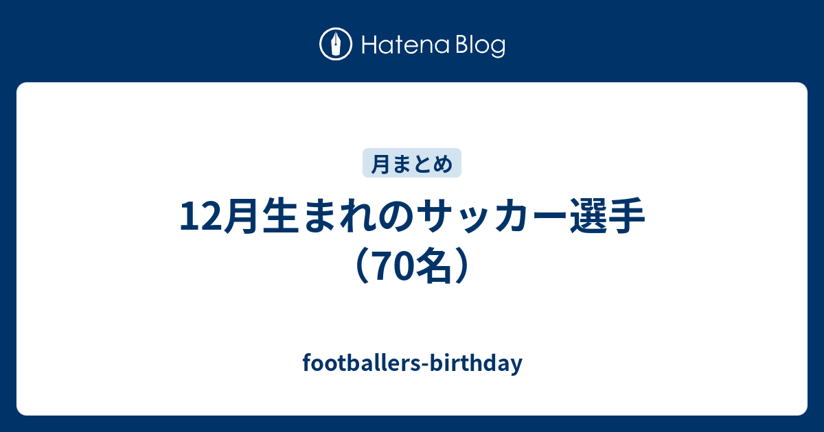12月生まれのサッカー選手 70名 Footballers Birthday