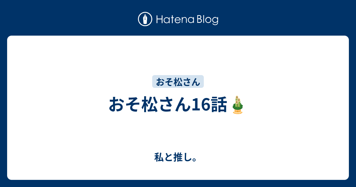 おそ松さん16話 私と推し