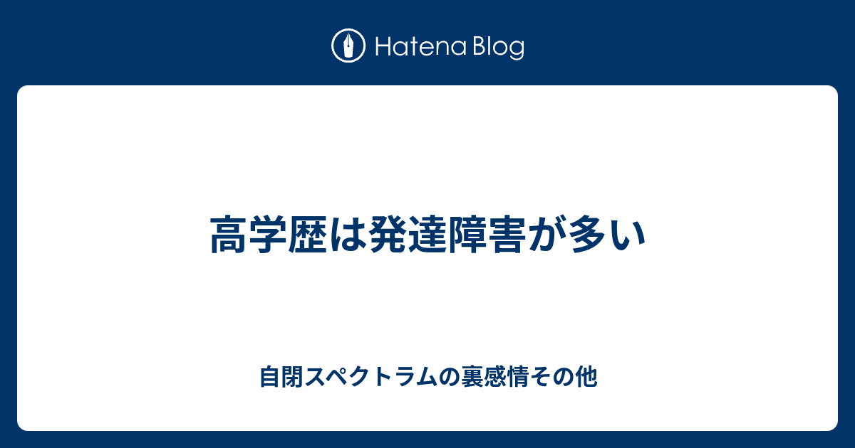 高学歴は発達障害が多い 自閉スペクトラムの裏感情その他