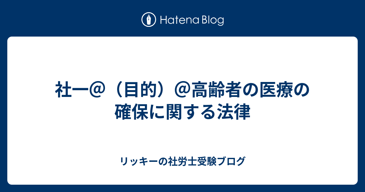 社一＠（目的）＠高齢者の医療の確保に関する法律 リッキーの社労士受験ブログ