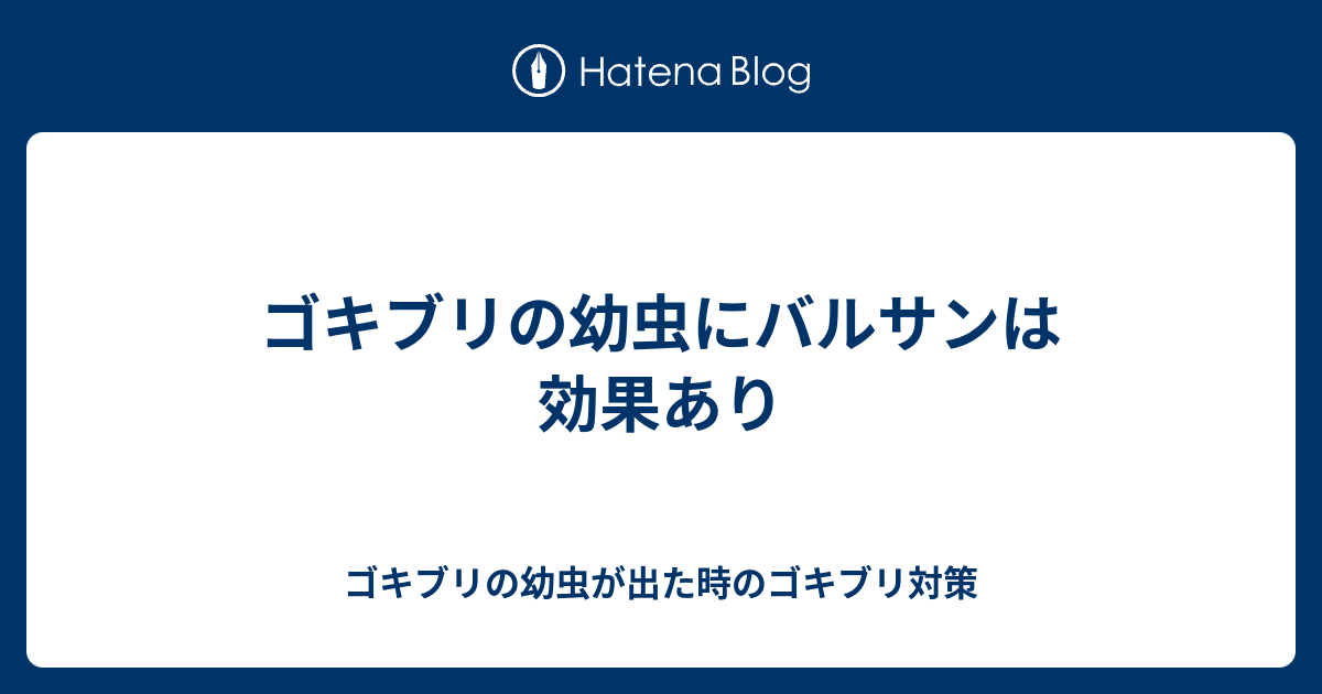 ゴキブリの幼虫にバルサンは効果あり ゴキブリの幼虫が出た時のゴキブリ対策