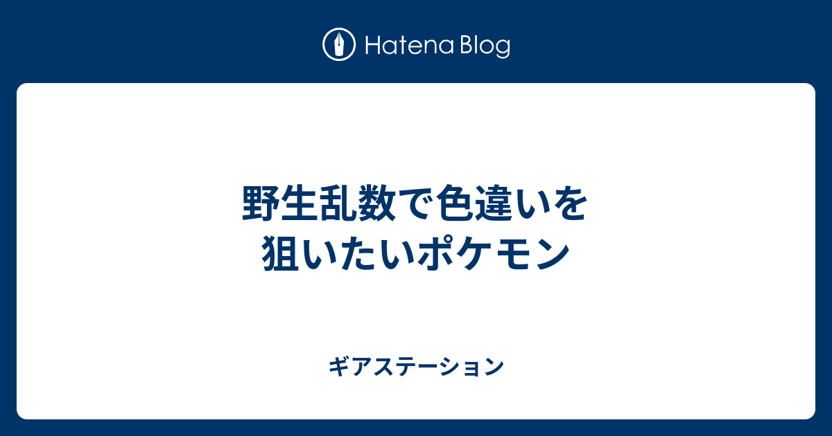 野生乱数で色違いを狙いたいポケモン ギアステーション