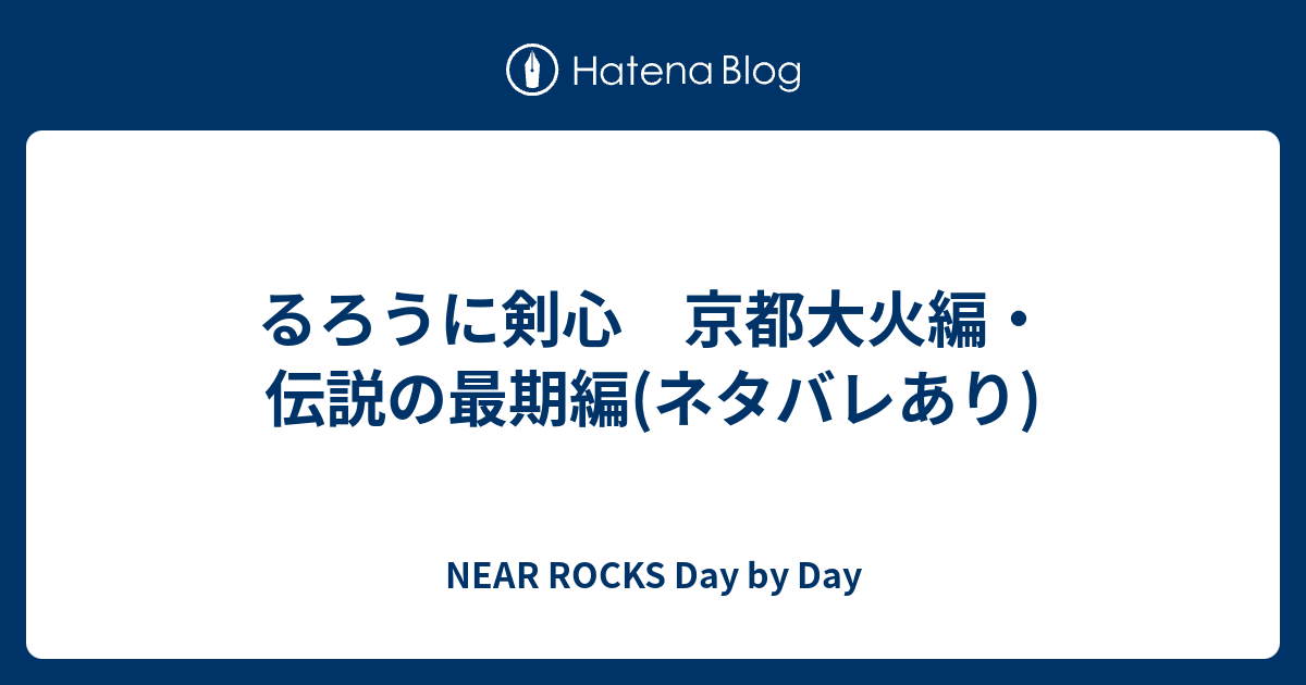 るろうに剣心 京都大火編 伝説の最期編 ネタバレあり Near Rocks Day By Day