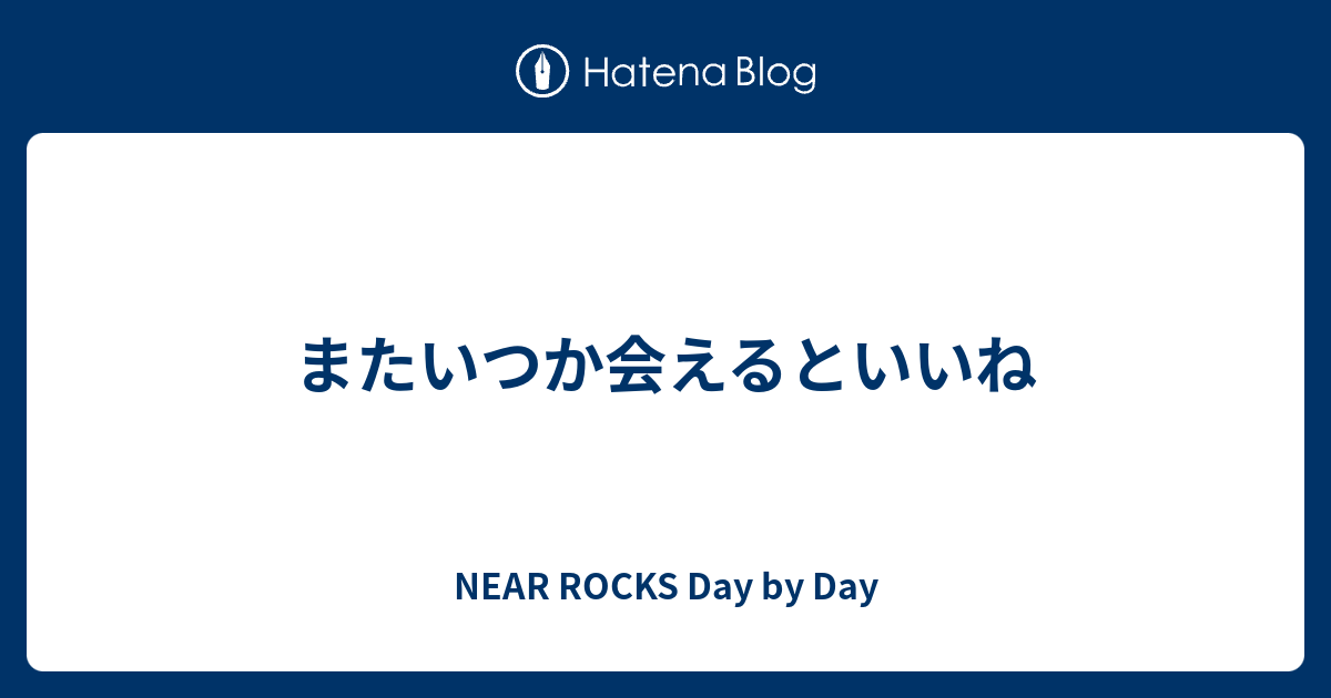 またいつか会えるといいね Near Rocks Day By Day
