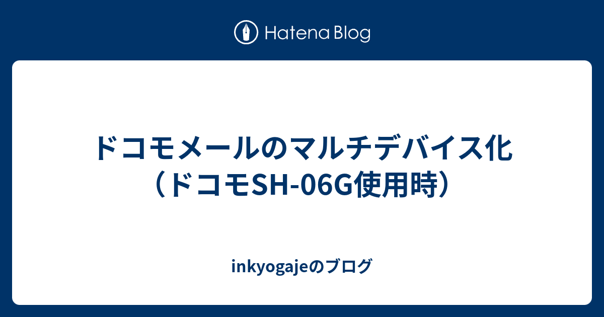 ドコモメールのマルチデバイス化 ドコモsh 06g使用時 Inkyogajeのブログ