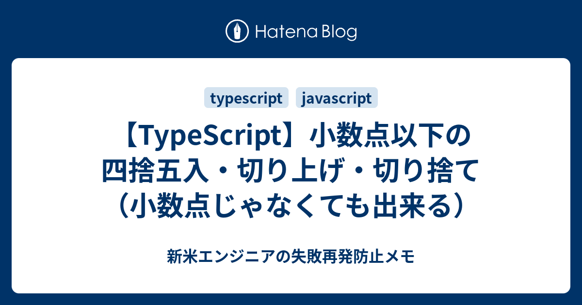 Typescript 小数点以下の四捨五入 切り上げ 切り捨て 小数点じゃなくても出来る 新米エンジニアの失敗再発防止メモ