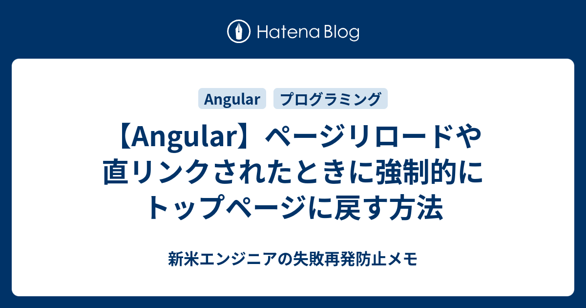 【Angular】ページリロードや直リンクされたときに強制的にトップページに戻す方法 新米エンジニアの失敗再発防止メモ