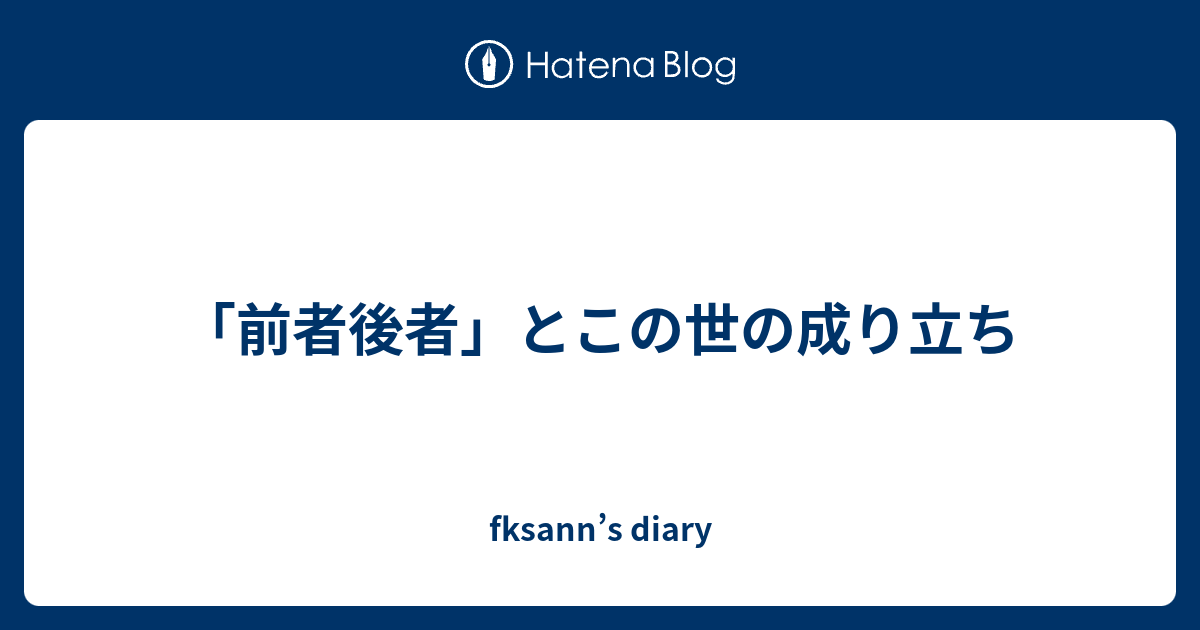 「前者後者」とこの世の成り立ち - fksann’s diary