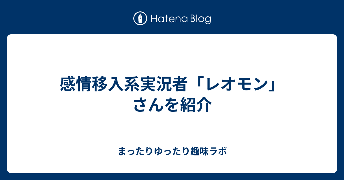 感情移入系実況者 レオモン さんを紹介 まったりゆったり趣味ラボ