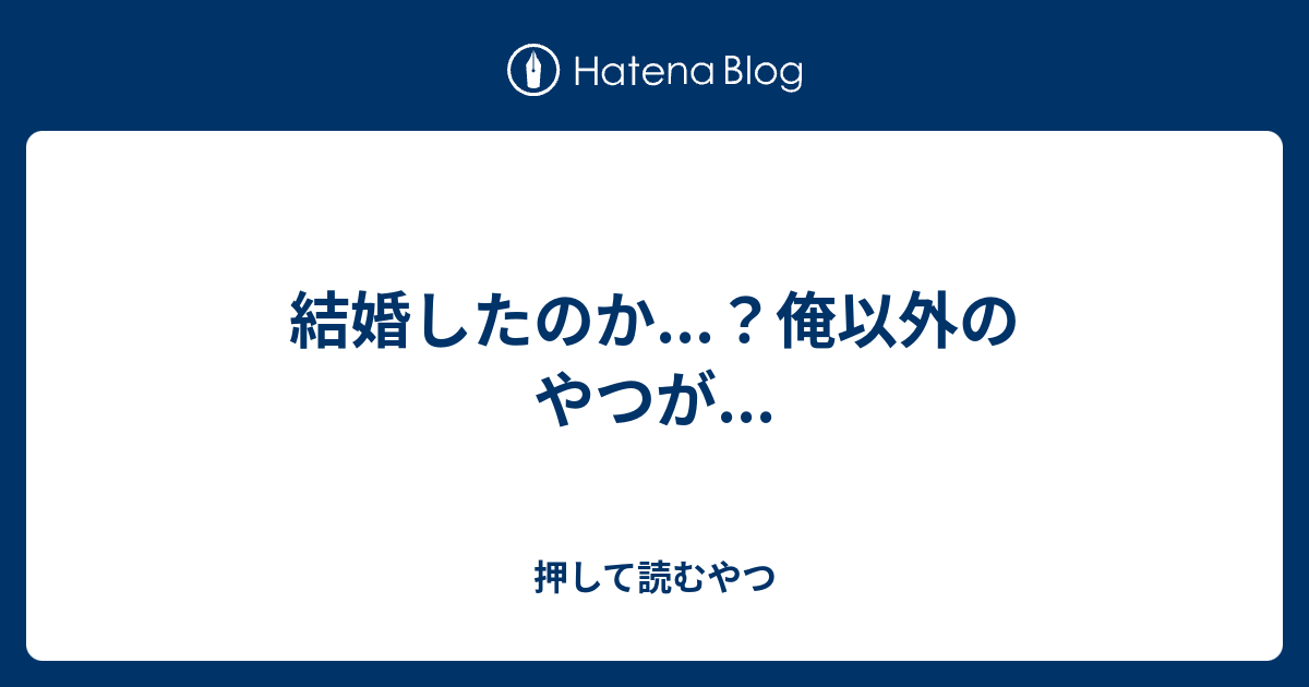 結婚したのか 俺以外のやつが 押して読むやつ