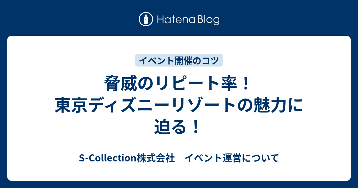 脅威のリピート率 東京ディズニーリゾートの魅力に迫る S Collection株式会社 イベント運営について