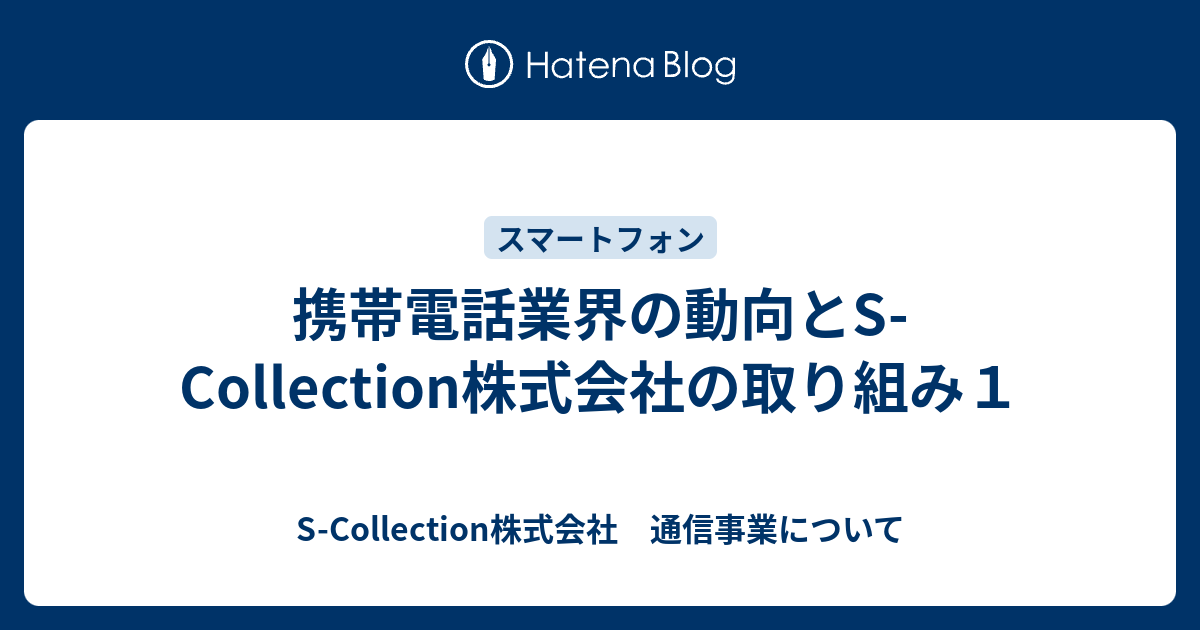 携帯電話業界の動向とs Collection株式会社の取り組み１ S Collection株式会社 通信事業について