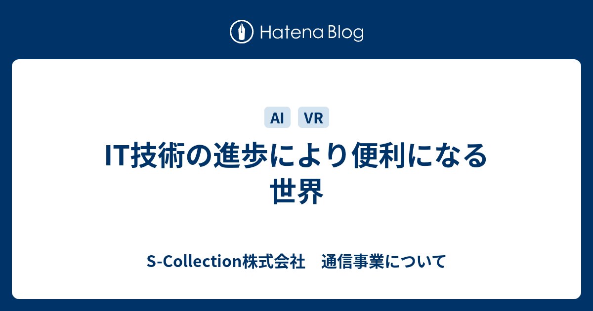 It技術の進歩により便利になる世界 S Collection株式会社 通信事業について