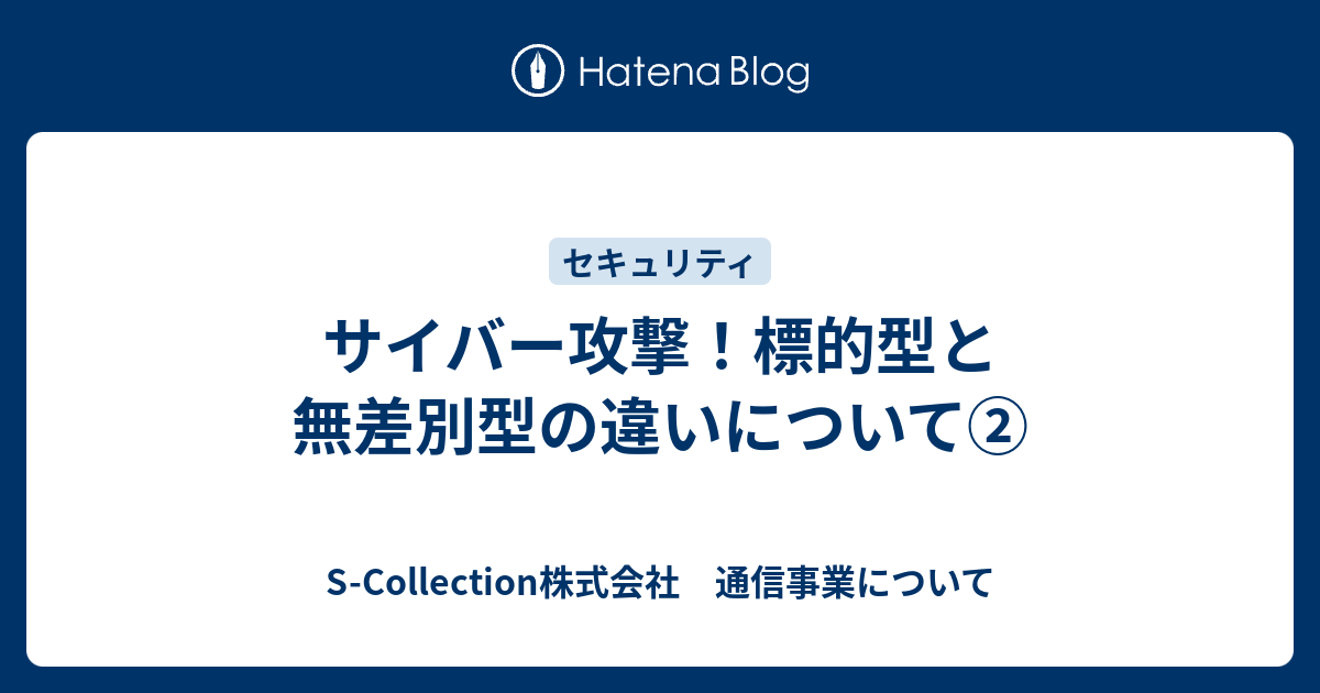 サイバー攻撃 標的型と無差別型の違いについて S Collection株式会社 通信事業について