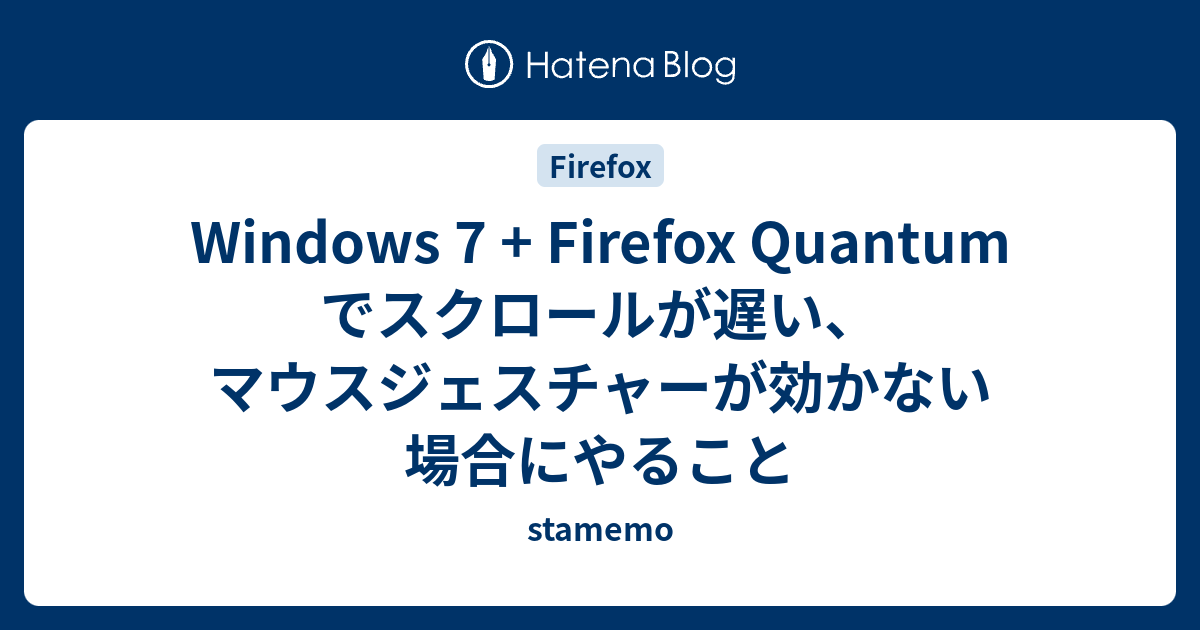 Windows 7 Firefox Quantum でスクロールが遅い マウスジェスチャーが効かない場合にやること Stamemo