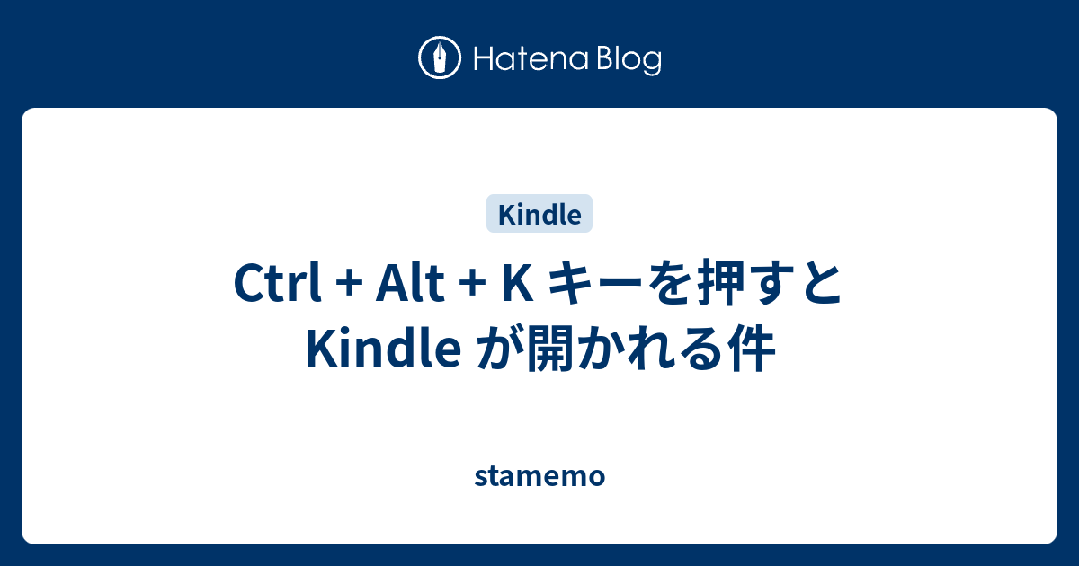 Ctrl + Alt + K キーを押すと Kindle が開かれる件 - stamemo
