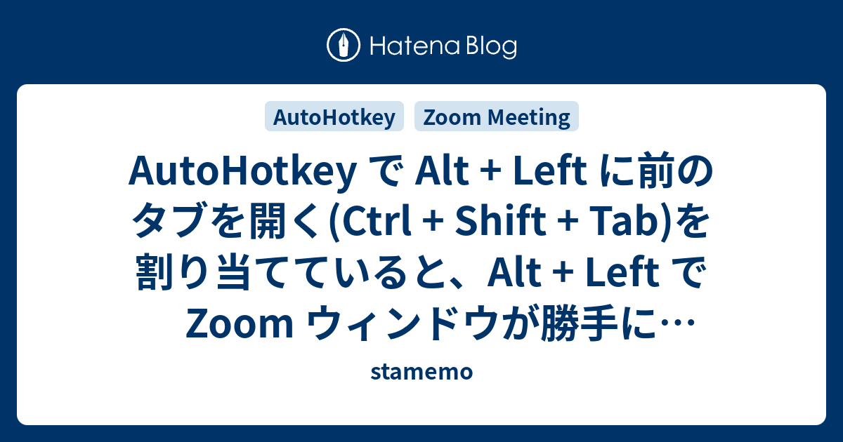 AutoHotkey で Alt + Left に前のタブを開く(Ctrl + Shift + Tab)を割り当てていると、Alt + Left で Zoom ウィンドウが勝手にアクティブに